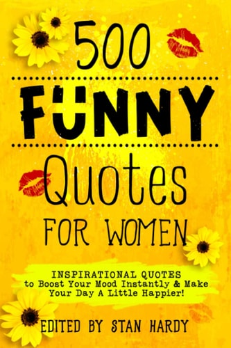 500 Funny Quotes for Women: Inspirational Quotes to Boost Your Mood Instantly & Make Your Day A Little Happier! (Quotes of Fun and Inspiration)