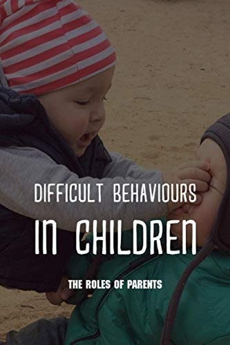 Difficult Behaviours in Children The Roles Of Parents: Kids Health Information