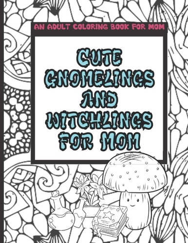 An Adult Coloring Book for Mom Cute Gnomelings and Witchlings Coloring Book for Mom Coloring Book for Mom with Quotes 25 Coloring Pages 8.5 X 11 Great for Coloring Pencils