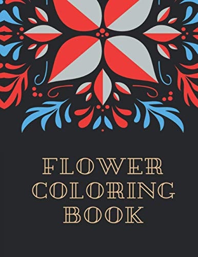 Flower Coloring Book The Ultimate Coloring Books for Adults Relaxation, Featuring Flowers, Vases, Bunches, Bouquets, Wreaths, Swirls, Patterns, Decorations, Inspirational Designs, Muchand of Flowers Designs in Large Print (Adult Coloring Books)