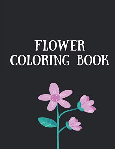 Flower Coloring Book The Ultimate Coloring Books for Adults Relaxation, Featuring Flowers, Vases, Bunches, Bouquets, Wreaths, Swirls, Patterns, Decorations, Inspirational Designs, Muchand of Flowers Designs in Large Print (Adult Coloring Books)