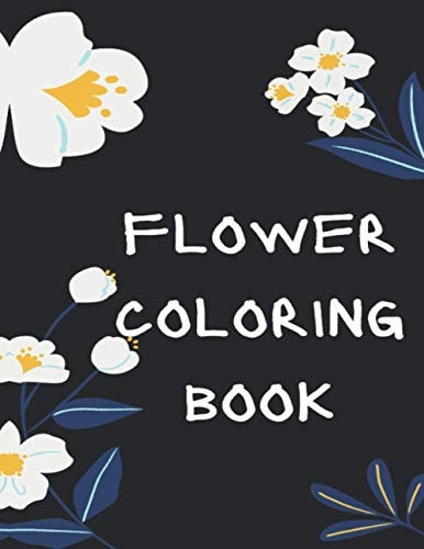Flower Coloring Book The Ultimate Coloring Books for Adults Relaxation, Featuring Flowers, Vases, Bunches, Bouquets, Wreaths, Swirls, Patterns, Decorations, Inspirational Designs, Muchand of Flowers Designs in Large Print (Adult Coloring Books)