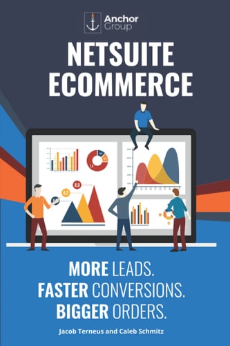 NetSuite Ecommerce More Leads. Faster Conversions. Bigger Orders.: The Strategic Guide to Building a Wildly Successful Online Business with SuiteCommerce