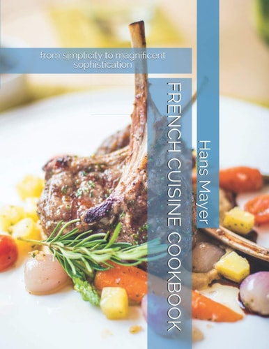 French Cuisine Cookbook From Simplicity to Magnificent Sophistication