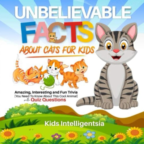 Unbelievable Facts About Cat for Kids Amazing, Interesting and Fun Trivia You Need to Know About This Cool Animal with Quiz Questions.