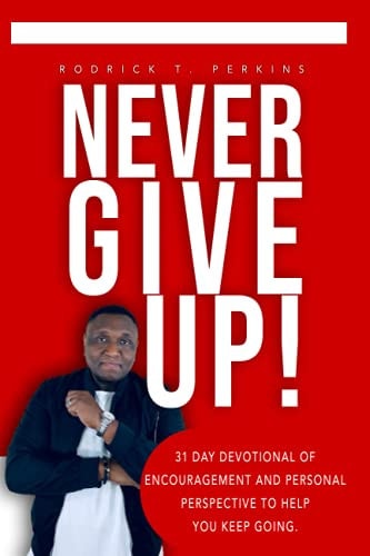 Never Give Up! 31 Day Devotional of Encouragement and Personal Perspective to Help You Keep Going.