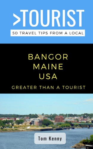 Greater Than a Tourist-Bangor Maine USA 50 Travel Tips from a Local