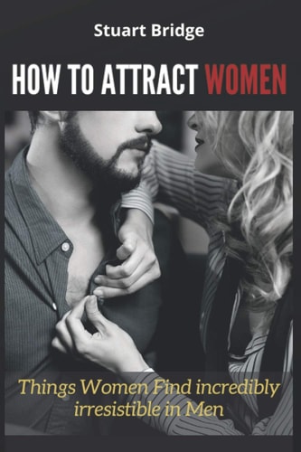 How to Attract Women Things Women Find Incredibly Irresistible in Men