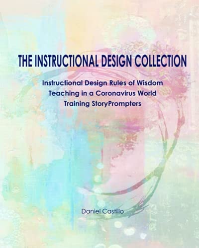 The Instructional Design Collection Instructional Design Rules of Wisdom, Teaching in a Coronavirus World, Training StoryPrompters