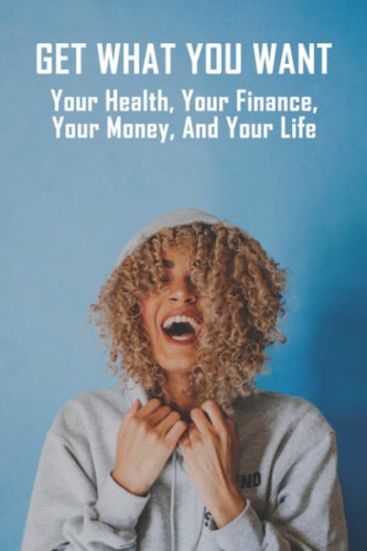 Get What You Want Your Health, Your Finance, Your Money, And Your Life: How To Manage Your Life As A Single Mom