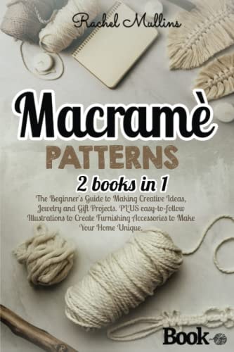 Macramè Patterns 2 Books in 1 - The Beginner's Guide to Making Creative Ideas, Jewelry and Gift Projects. PLUS Easy-to-follow Illustrations to Create Furnishing Accessories to Make Your Home Unique.