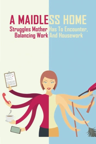 A Maidless Home Struggles Mother Has To Encounter, Balancing Work And Housework: The Existential Tragedies Of Being Maid-Less