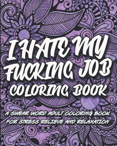 I Hate My F*cking Job Coloring Book A Swear Word Adult Coloring Book for Stress Relief and Relaxation