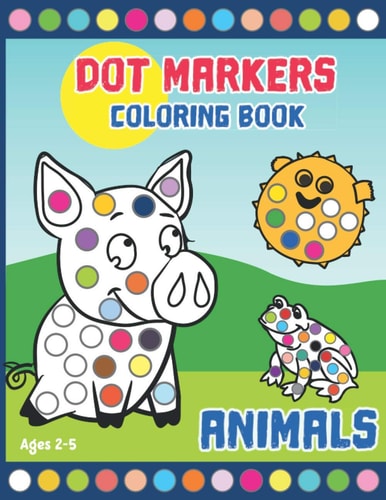 Dot Markers Coloring Book Activity Book for Toddlers and Preschoolers. Big Dots. Ages 2-5. Cute Animals (kids Creativity Book)