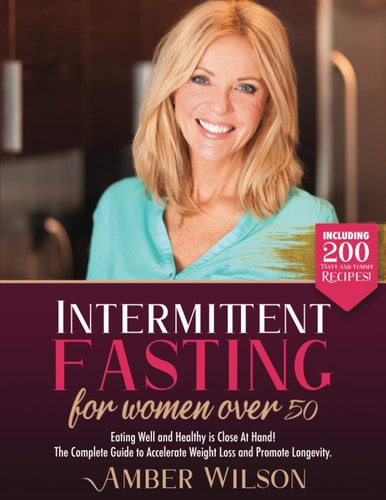 Intermittent Fasting for Women Over 50 Eating Well and Healthy is Close At Hand! The Complete Guide to Accelerate Weight Loss and Promote Longevity. Including 200 Tasty and Yummy Recipes!