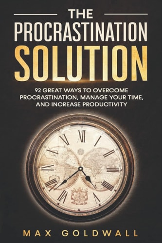The Procrastination Solution 92 Great Ways to Overcome Procrastination, Manage Your Time, and Increase Productivity