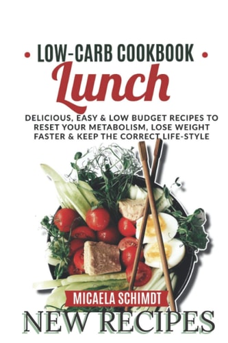 Low Carb Cookbook -Lunch Delicious, Easy, and Low Budget Recipes to Reset Your Metabolism, Lose Weight Faster& Keep the Correct Life-Style.