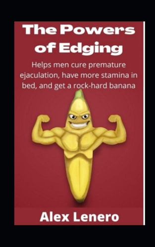 The Powers of Edging Helps Men Cure Premature Ejaculation, Have More Stamina in Bed, and Get a Rock-hard Banana