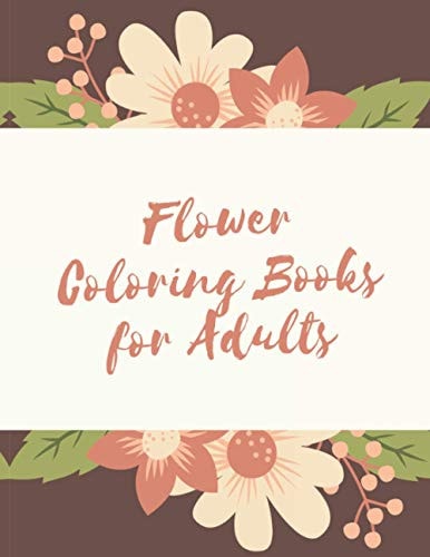 Flower Coloring Books for Adults The Ultimate Coloring Books for Adults Relaxation, Featuring Flowers, Vases, Bunches, Bouquets, Wreaths, Patterns, Decorations, Inspirational Designs, Muchand of Flowers Designs in Large Print (Adult Coloring Books)
