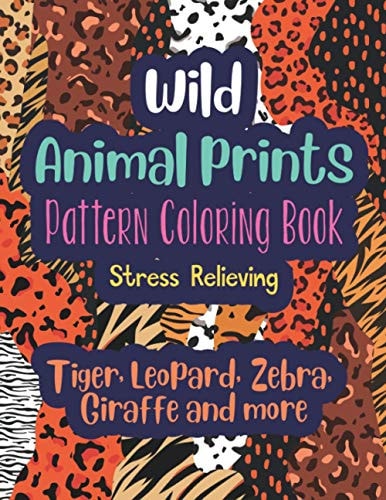 Wild Animal Prints Pattern Coloring Book (Tiger, Leopard, Zebra, Giraffe and More) Pretty Fun & Stress Relieving Adult Coloring Book with Fashion Animal Skin Designs