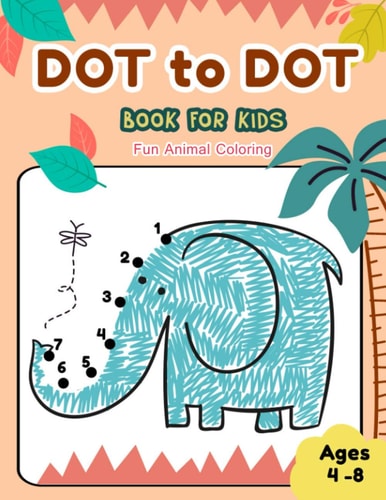 Dot to Dot Books for Kids Ages 4-8 Fun Animal Coloring CUTE ELEPHANT Dot to Dot Books for Kids Ages 4-8 Fun Animal Coloring: Connect The Dots Books for Kids Age 3, 4, 5, 6, 7, 8 Coloring Book for Kids (Boys & Girls Connect The Dots Activity Books)