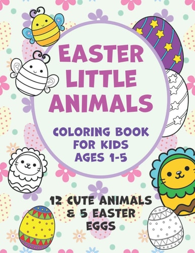 Easter Little Animals Coloring Book for Kids Ages 1-5 A Fun Activity Easter Little Animals Coloring Book for Toddlers & Preschool, 12 Cute Animals & 5 Easter Eggs Design to Color, Easter, Easter Coloring Book for Toddlers Boys & Girls