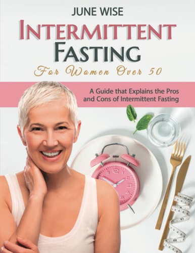 Intermittent Fasting for Women Over 50 A Guide That Explains the Pros and Cons of Intermittent Fasting