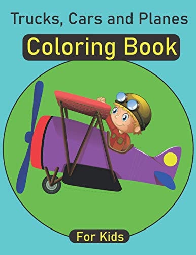 Trucks, Cars and Planes Coloring Book for Kids Trucks Coloring Book for Kids and Toddlers - Amazing Collection of Cool Trucks, Cars and Planes Coloring Pages for Boys and Girls... Coloring Book for Kids Ages 4-8