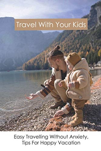 Travel With Your Kids Easy Travelling Without Anxiety, Tips For Happy Vacation ( New Edition): Easy Traveling