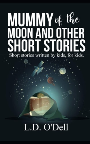 Mummy of the Moon and Other Short Stories Short Stories Written by Kids, for Kids.