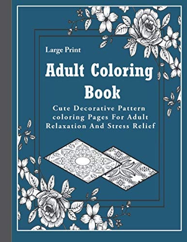 Adult Coloring Book Large Print Adult Coloring Book: Cute Decorative Pattern Coloring Pages For Adult Relaxation And Stress Relief..
