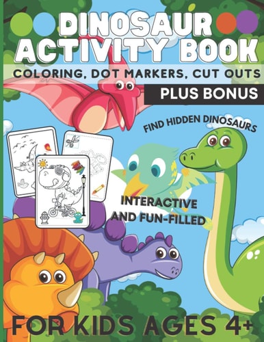 Dinosaur Activity Book, Coloring, Dot Markers, Cut Outs Plus Bonus For Kids Ages 4+, Interactive, Fun-Filled and MORE!