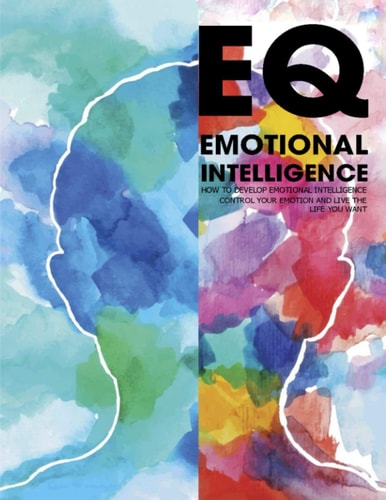 EQ Emotional Intelligence How to Develop Emotional Intelligence Control Your Emotion And Live The Life Your Want