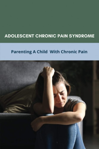Adolescent Chronic Pain Syndrome Parenting A Child With Chronic Pain: Regional Chronic Pain Syndrome