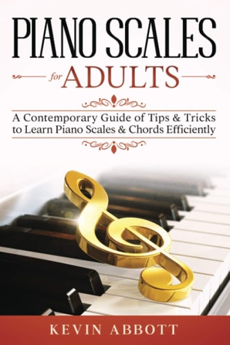 Piano Scales for Adults A Contemporary Guide of Tips & Tricks to Learn Piano Scales & Chords Efficiently
