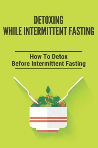 Detoxing While Intermittent Fasting How To Detox Before Intermittent Fasting: Intermittent Fasting