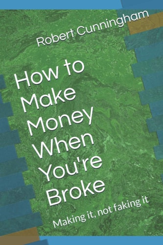 How to Make Money When You're Broke Making It, Not Faking it