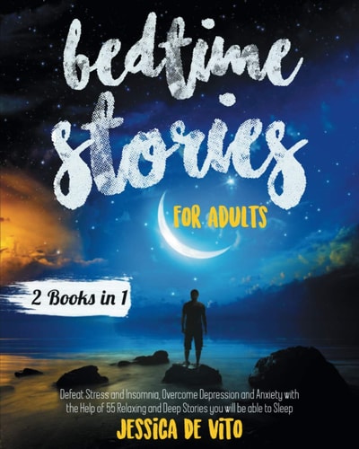 Bedtime Stories for Adults 2 Books in 1; Defeat Stress and Insomnia, Overcome Depression and Anxiety with the Help of 55 Relaxing and Deep Tales You Will be Able to Sleep
