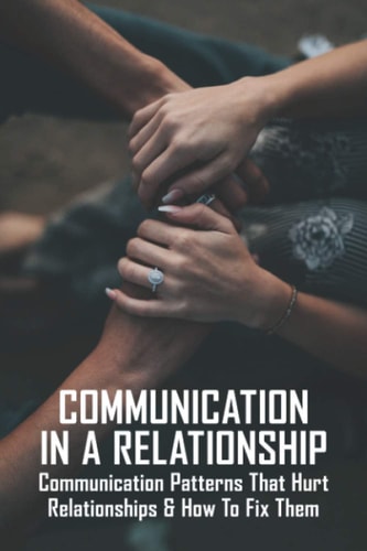 Communication In A Relationship Communication Patterns That Hurt Relationships & How To Fix Them: Types Of Communication In Relationships