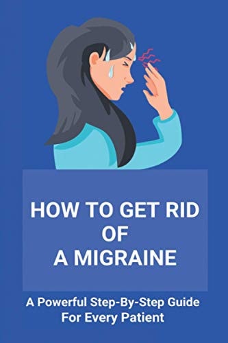 How To Get Rid Of A Migraine A Powerful Step-By-Step Guide For Every Patient: Home Remedies For Instant Migraine Relief