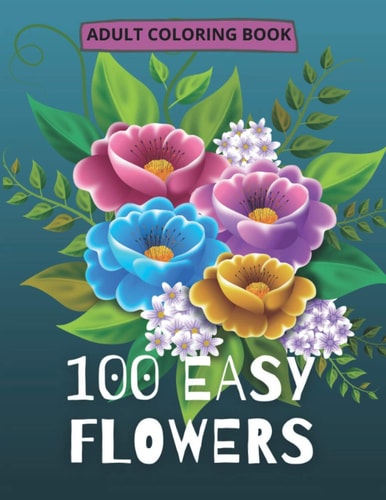 100 Easy Flowers Adult Coloring Book Beautiful Flowers Coloring Pages with Large Print for Adult Relaxation | Perfect Coloring Book for Seniors