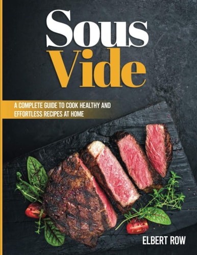 Sous Vide A Complete Guide to Cook Healthy and Effortless Recipes at Home
