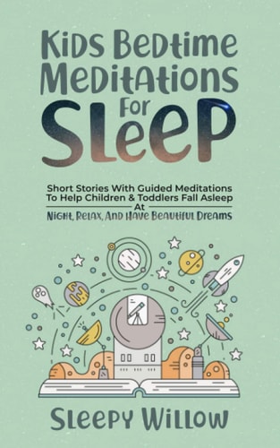 Kids Bedtime Meditations For Sleep Short Stories With Guided Meditations To Help Children & Toddlers Fall Asleep At Night, Relax, And Have Beautiful Dreams