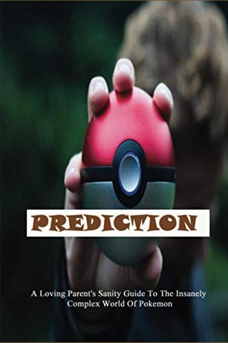 Prediction A Loving Parent's Sanity Guide To The Insanely Complex World Of Pokemon: Parenting Manual