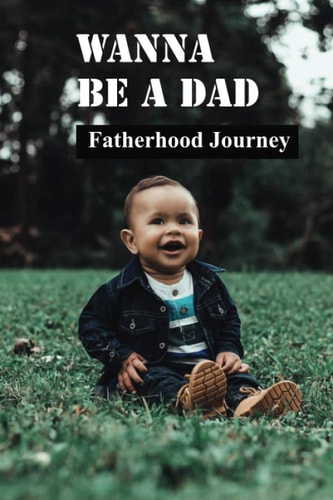 Wanna Be A Dad Fatherhood Journey: Books For Fathers Raising Sons