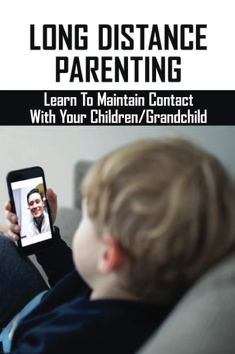 Long Distance Parenting Learn To Maintain Contact With Your Children/Grandchild: Parenting Strategies