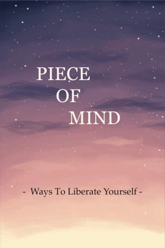 Piece Of Mind Ways To Liberate Yourself: The Key To Your Freedom
