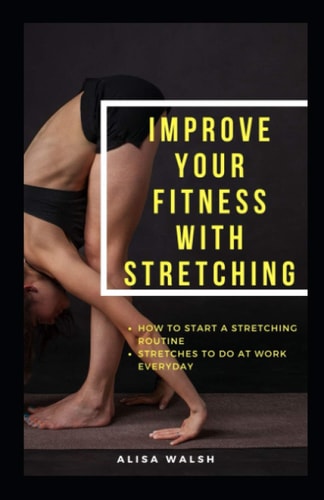 Improve Your Fitness with Stretching How to Start a Stretching Routine: Stretches to Do Everyday at Work