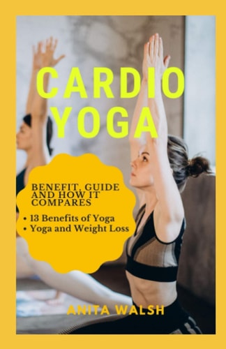 Cardio Yoga Benefit, Guide and How it Compares: 13 Benefits of Yoga, Yoga and Weight Loss