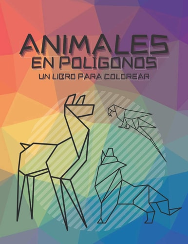 Animales en Polígonos Un Libro Para Colorear Un Desafío Geométrico Para Colorear Lleno de Animales en Polígonos Para Adultos Y Niños Para Sentarse, Desestresarse Y Relajarse
